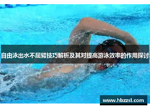 自由泳出水不屈臂技巧解析及其对提高游泳效率的作用探讨